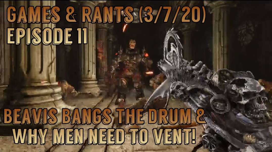 Games & Rants Episode 11 (3/7/20) Beavis Bangs The Drum & Men Need To Vent!