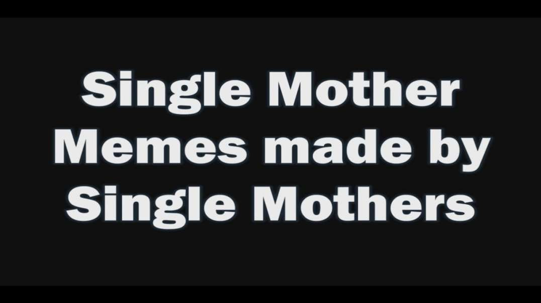 SINGLE MOTHER MEMES MADE BY SINGLE MOTHERS (RED PILL)