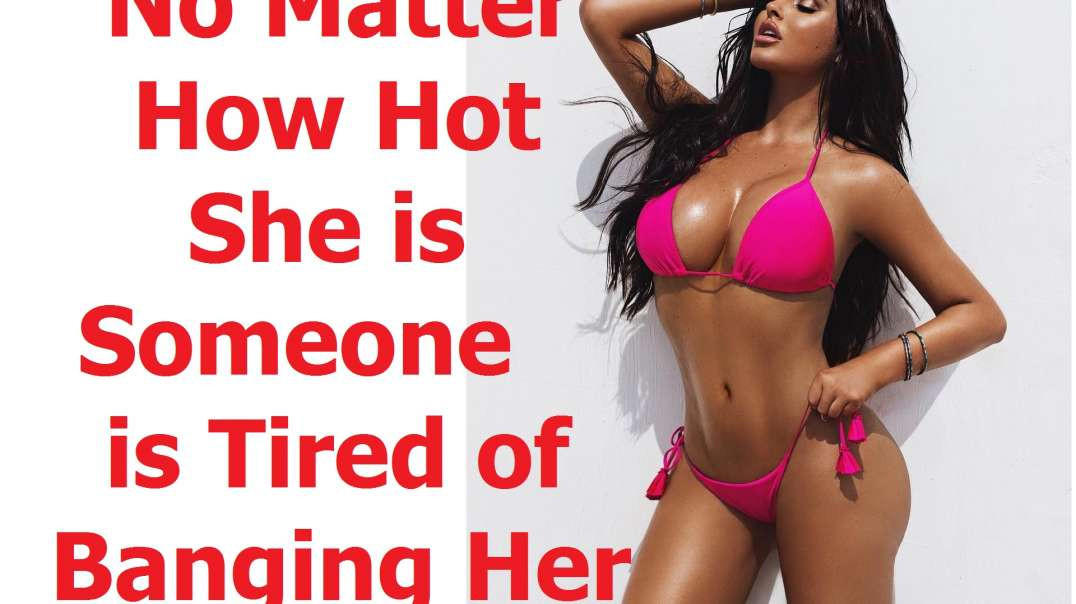 No Matter How Hot She is, Someone is Tired of Banging Her (RED PILL)