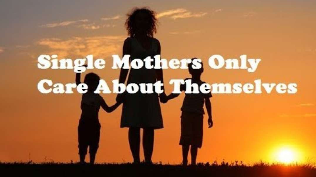 Single Mothers Only Care About Themselves (RED PILL)