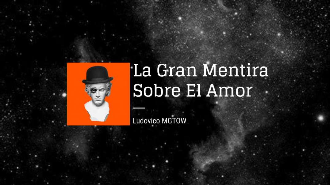 La Gran Mentira Sobre El Amor | Ludovico MGTOW