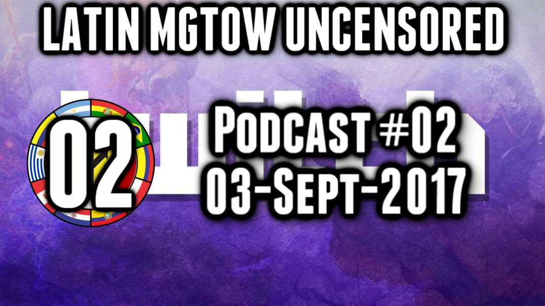 LATIN MGTOW UNCENSORED  02 | 03-SEP-2017