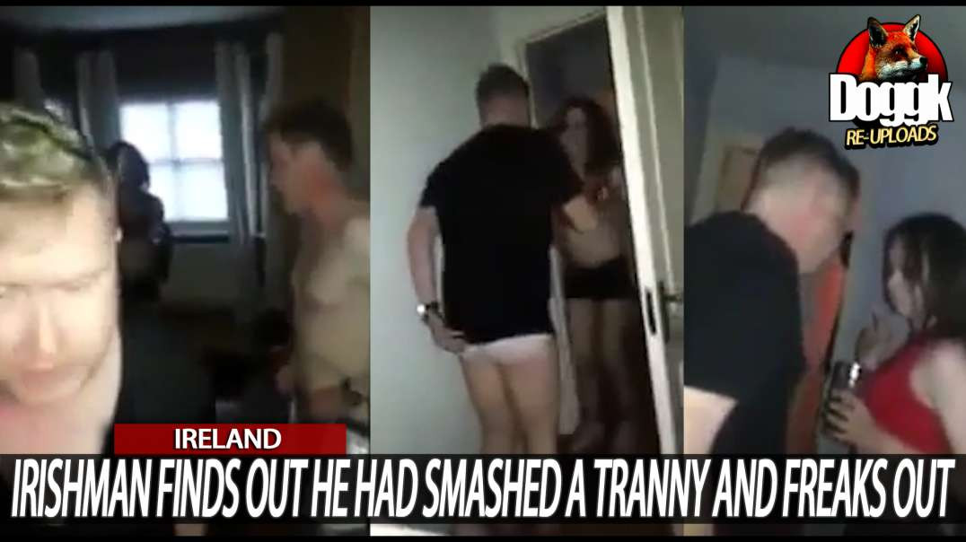 IRISHMAN FINDS OUT HE HAD SMASHED a TRANNY and FREAKS OUT !! (IRELAND, EUROPE)