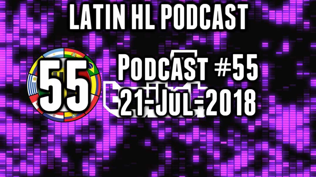 Latin High Life Podcast #55  | 21-JUL-2018