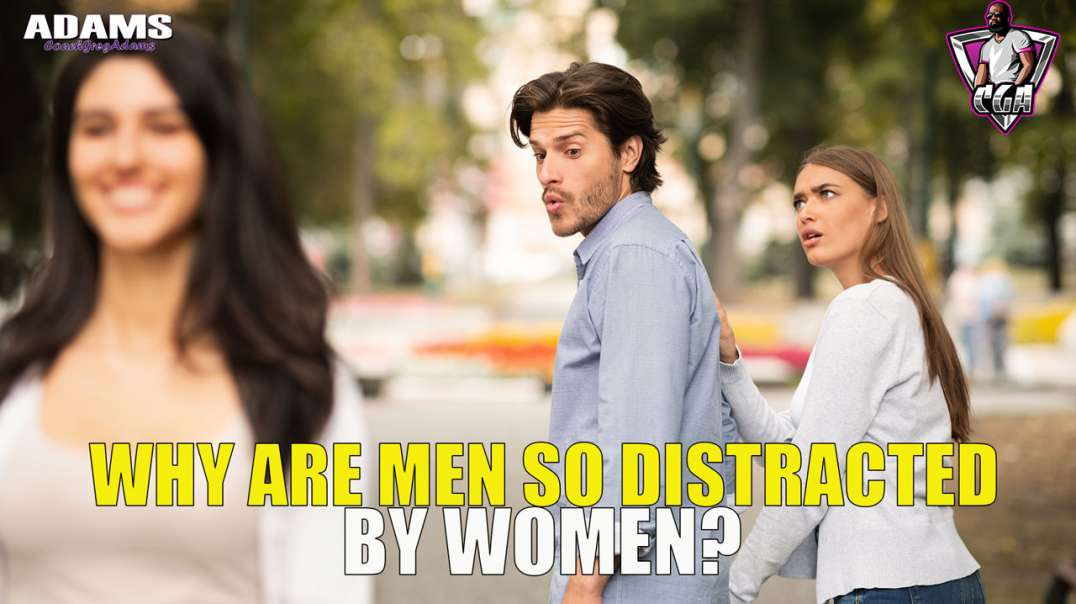 Why Are Men So Distracted By Women?