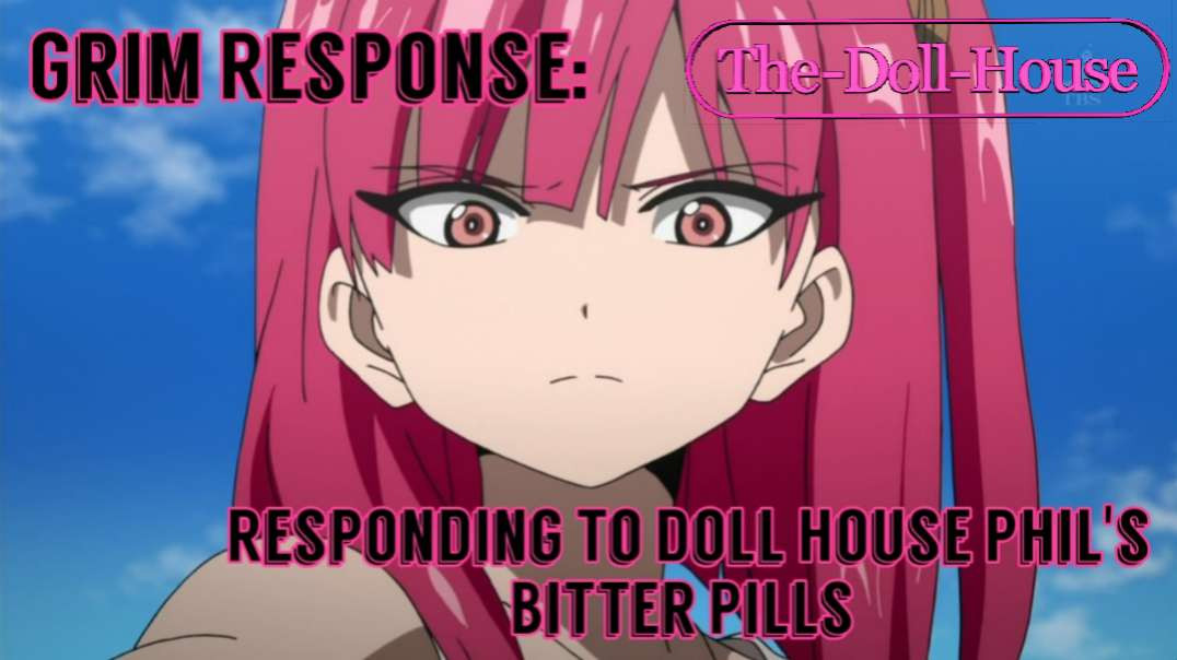 Grim Response: Responding To Doll House Phil's Bitter Pills