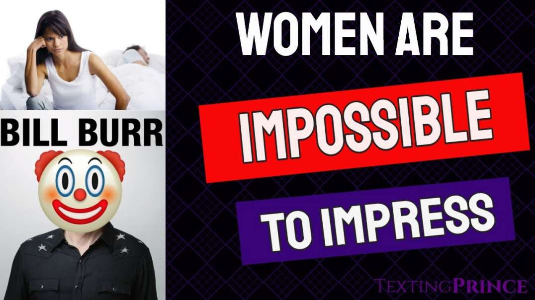 Bill Burr Wisdom : Women Are IMPOSSIBLE to Impress