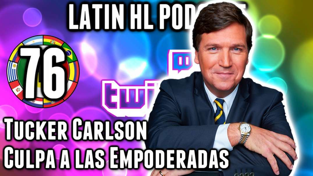 LHLP 76 - 09 Tucker Carlson Culpa a las Empoderadas