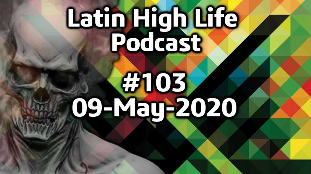 Latin High Life Podcast #103 | 09-MAY-2020