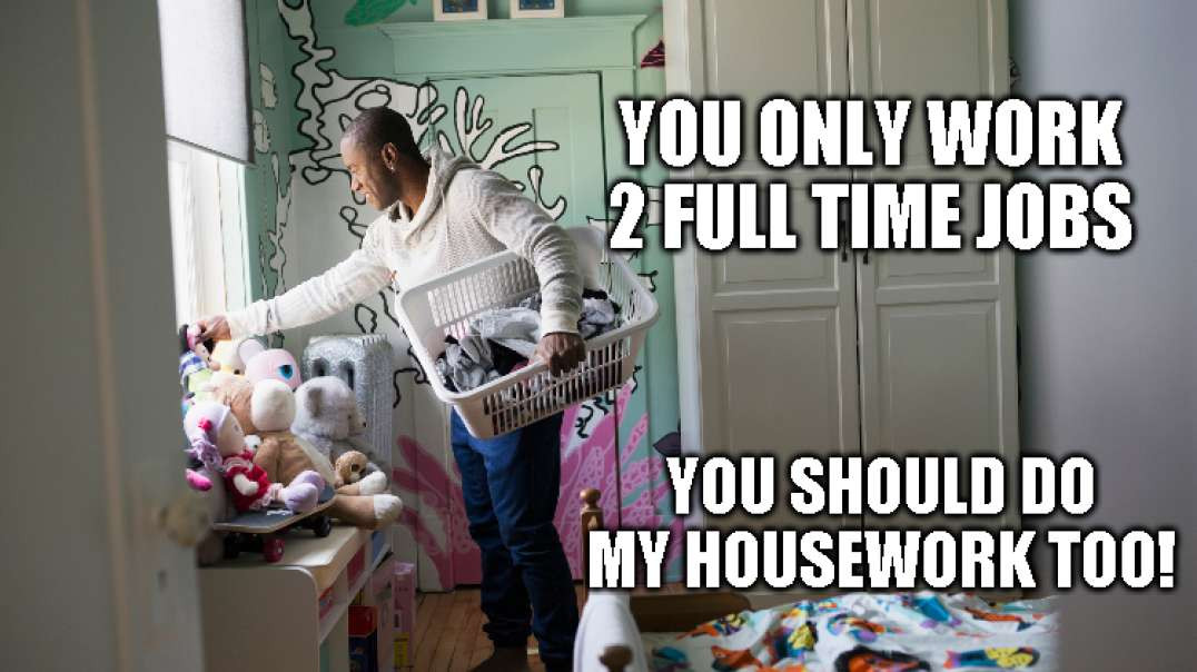 You Have 2 Jobs, So Do My Housework MAN!