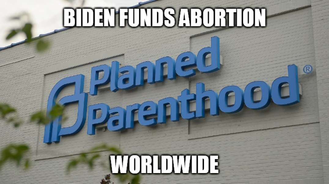 Biden Passes Order Funding Abortion World Wide!