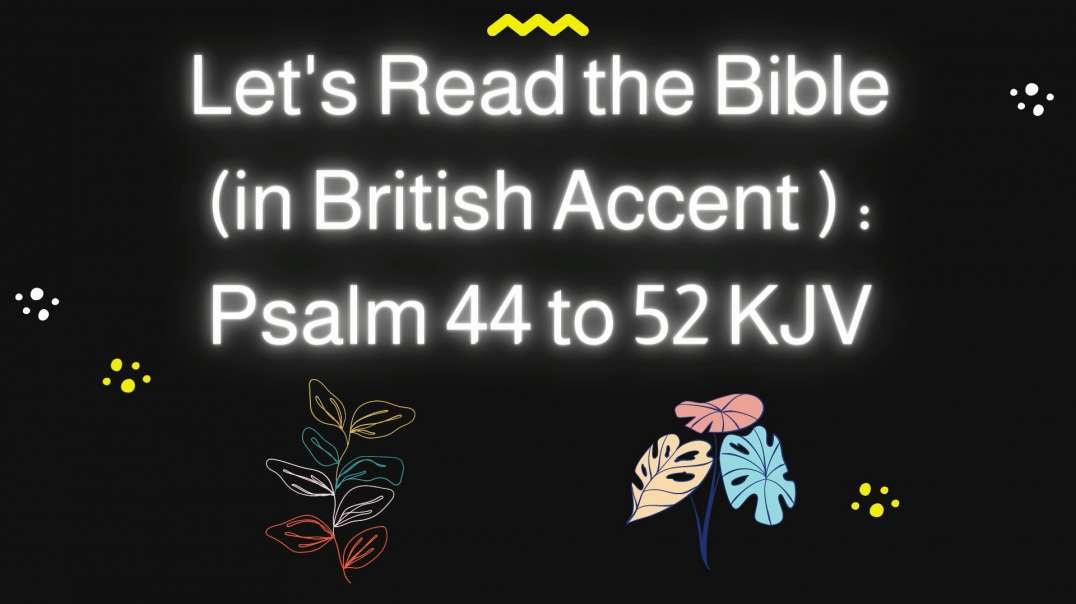 Let's Read the Bible Psalm 44 to 52 KJV in My Lousy British Accent