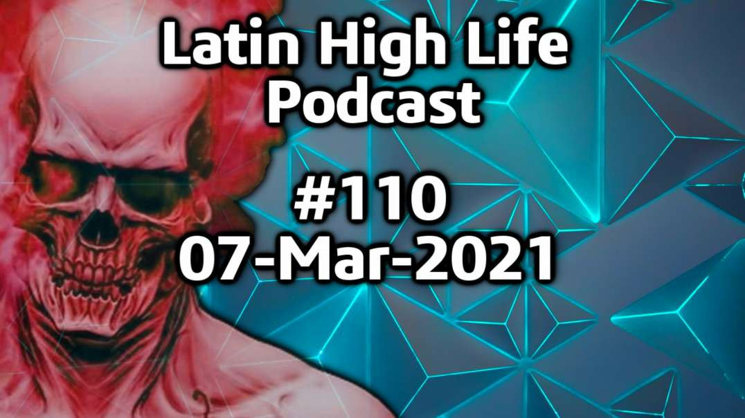 Latin High Life Podcast #110 | 07-MAR-2021