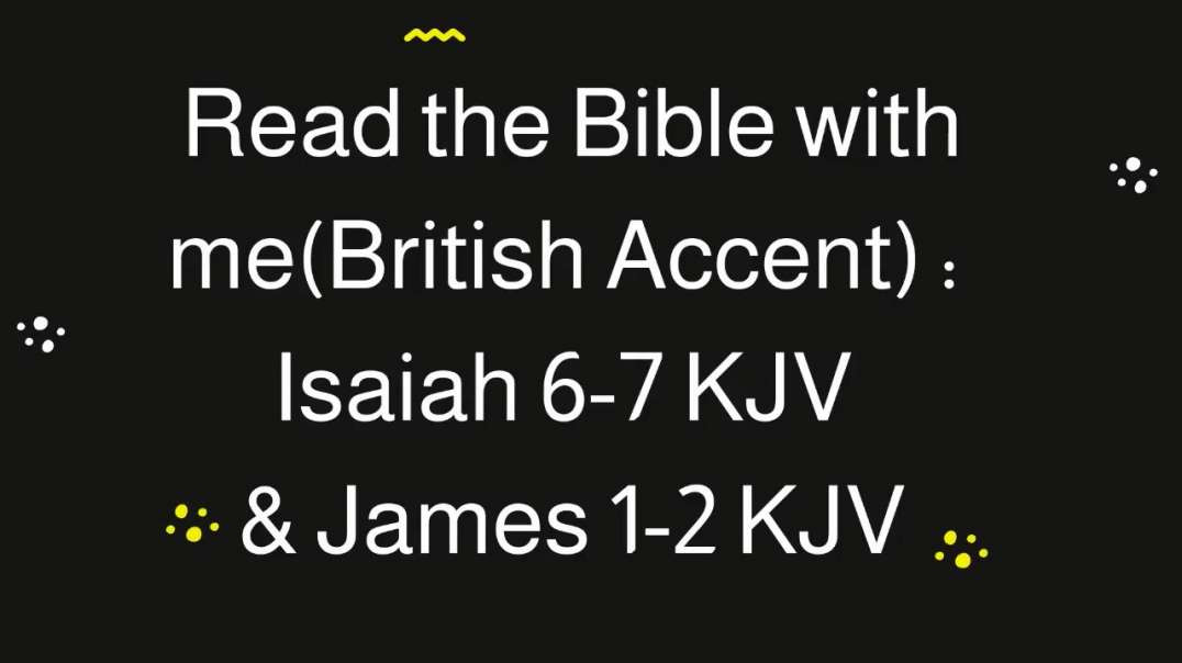 Read the Bible with me (British Accent): Isaiah 6-7 KJV &James 1-2 KJV