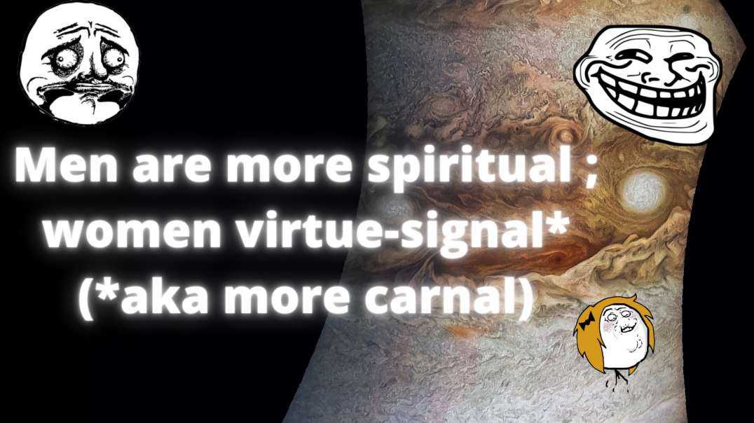 Men Are More Spiritual whereas ♀ virtue-signal(aka more carnal)