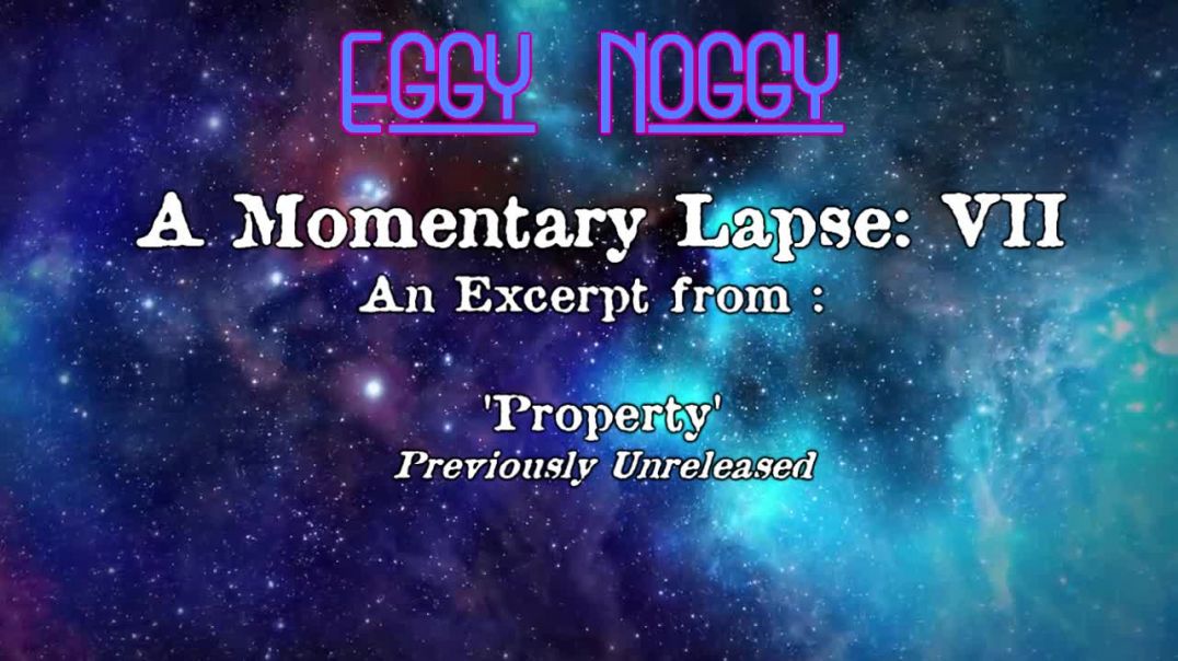 Eggy's Momentary Lapse VII : An excerpt from : 'Property'