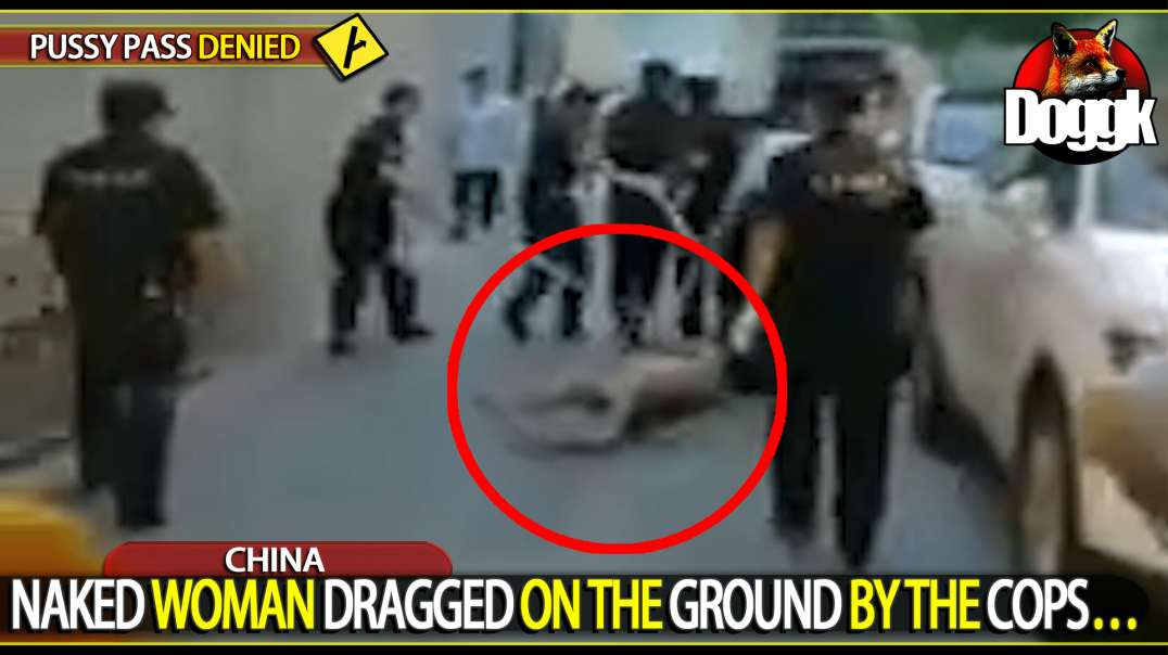 NAKED WOMAN DRAGGED ON THE GROUND BY THE COPS... (CHINA)