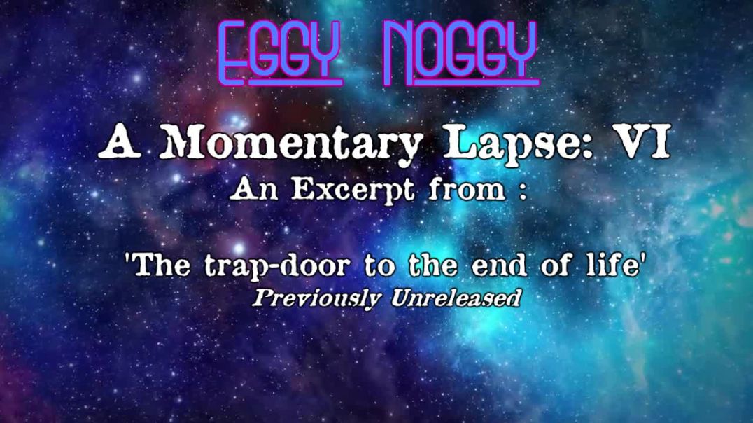 Eggy's Momentary Lapse VI : An excerpt from : "The trap door to the end of life"