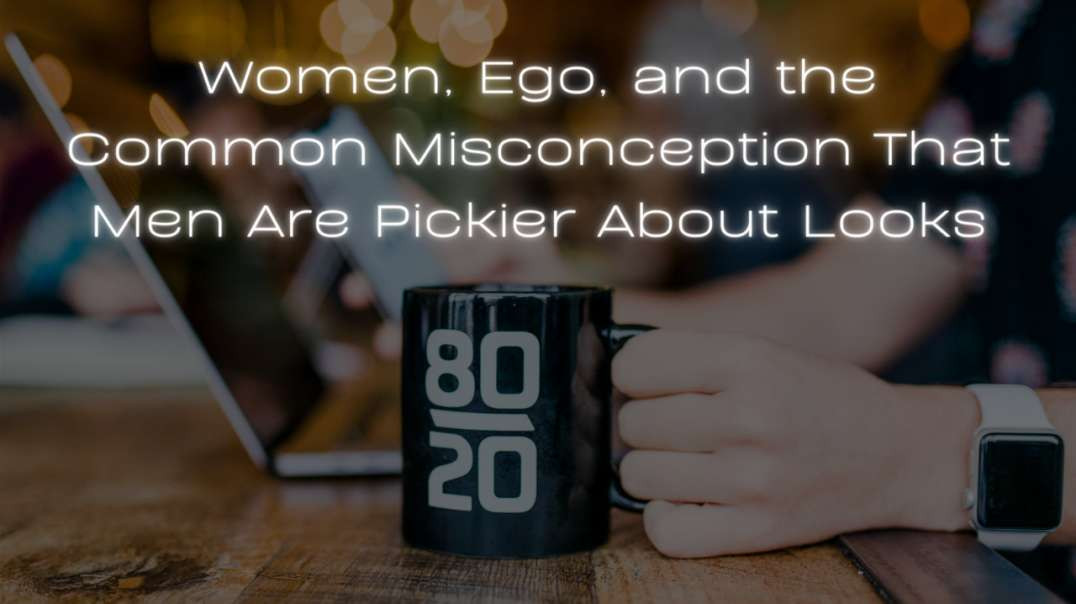 Women, Ego, and the Common Misconception That Men Are Pickier About Looks