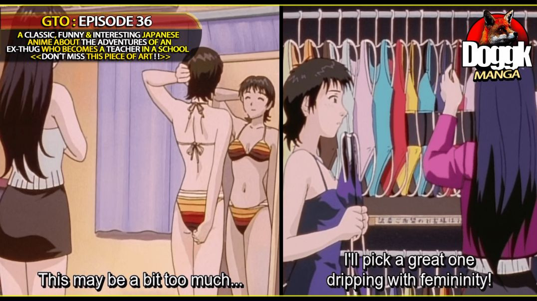 GTO : EPISODE 36 [ MISS FUYUTSUKI GETS HELP TO FIND THE RIGHT BIKINI AND THE RIGHT LOOK TO SEDUCE ONIZUKA... ]