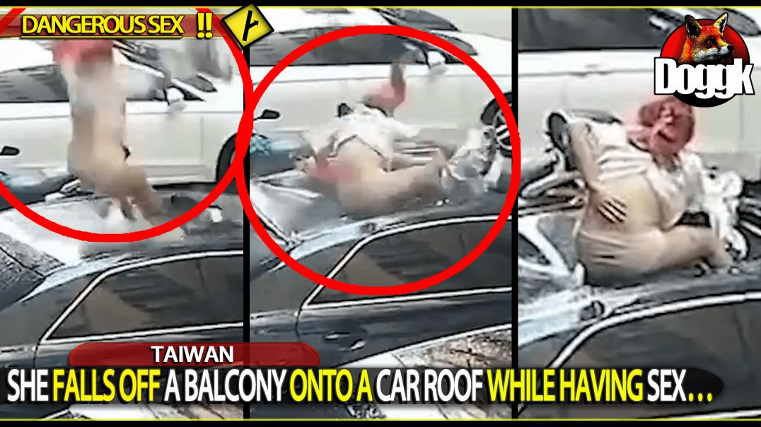 SHE FALLS OFF A BALCONY ONTO A CAR ROOF WHILE HAVING SEX.. (TAIWAN)