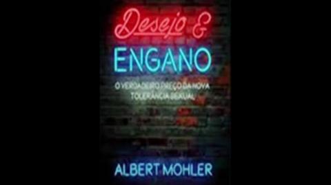 Desejo e Engano | Albert Mohler Jr, livro em análise