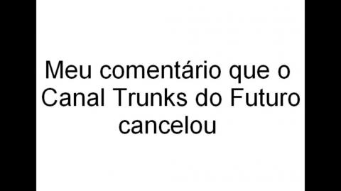 O meu Cancelamento no Canal Trunks do Futuro (Conteúdo no primeiro comentário postado desse vídeo)