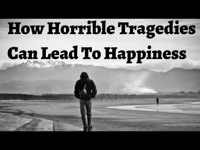 How Horrible Tragedies Can To Lead Happiness