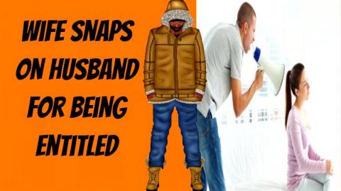 Wife Snaps On Husband For Being Entitled