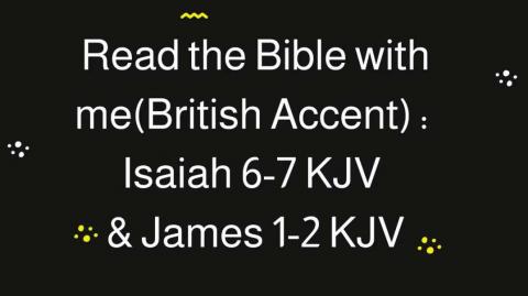 Read the Bible with me (British Accent): Isaiah 6-7 KJV &James 1-2 KJV