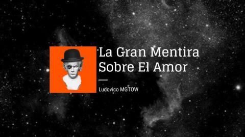 La Gran Mentira Sobre El Amor | Ludovico MGTOW