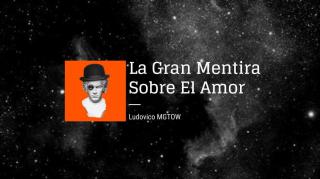 La Gran Mentira Sobre El Amor | Ludovico MGTOW