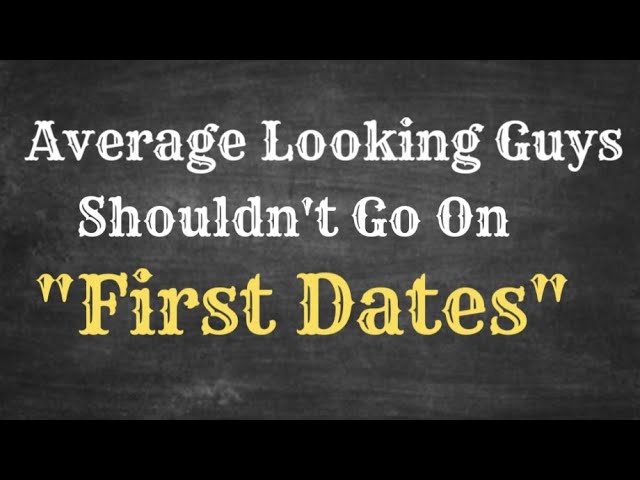 Average Looking Guys Shouldn't Go On "First Dates"