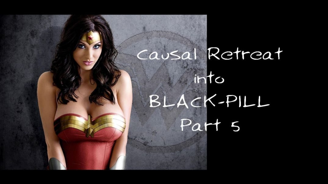 Black Pill Fire : Causal retreat into Black Pill ( Part 5 )