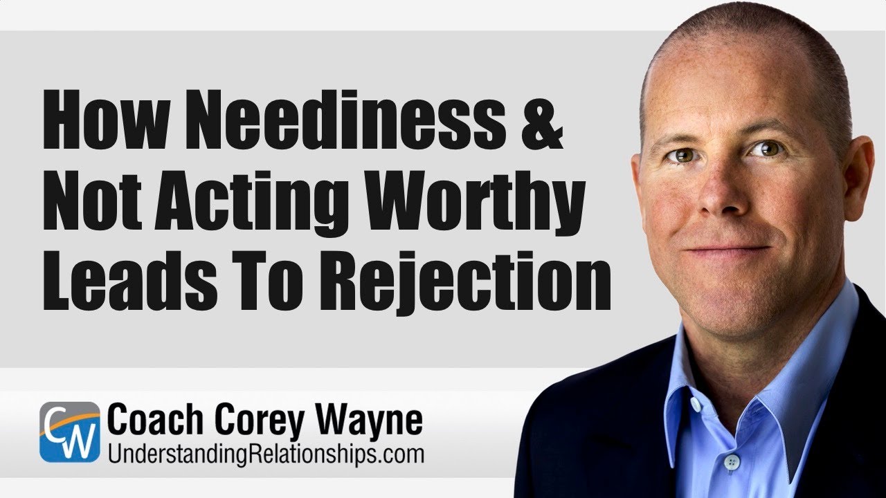 How Neediness & Not Acting Worthy Leads To Rejection