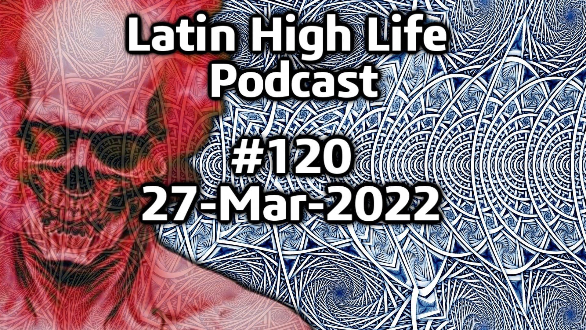 Latin High Life Podcast #120 | 27-Mar-2022