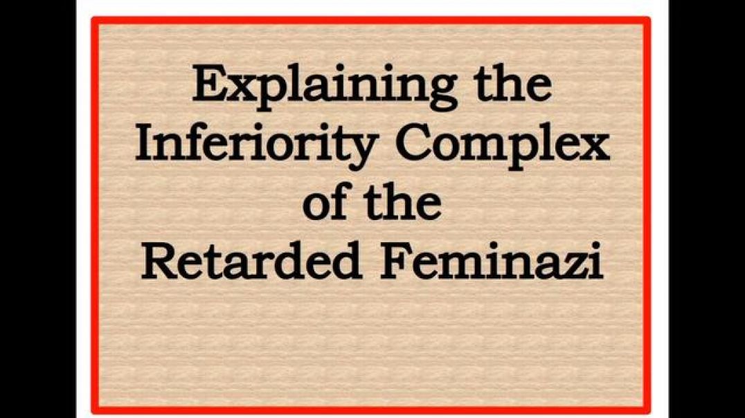 Explaining the Inferiority Complex of the Retarded Feminazi