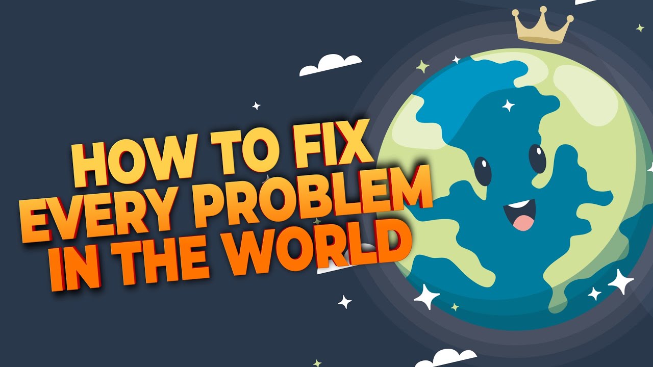 HOW TO FIX EVERY PROBLEM IN THE WORLD ? ?