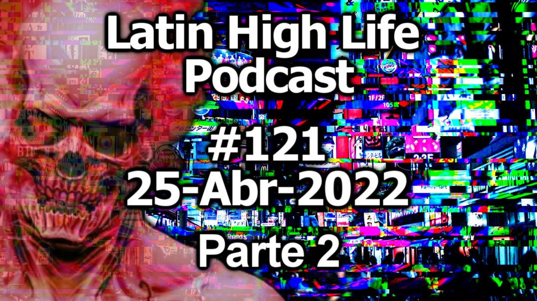 LATIN HIGH LIFE PODCAST #120 | 25-ABR-2022 Parte 2