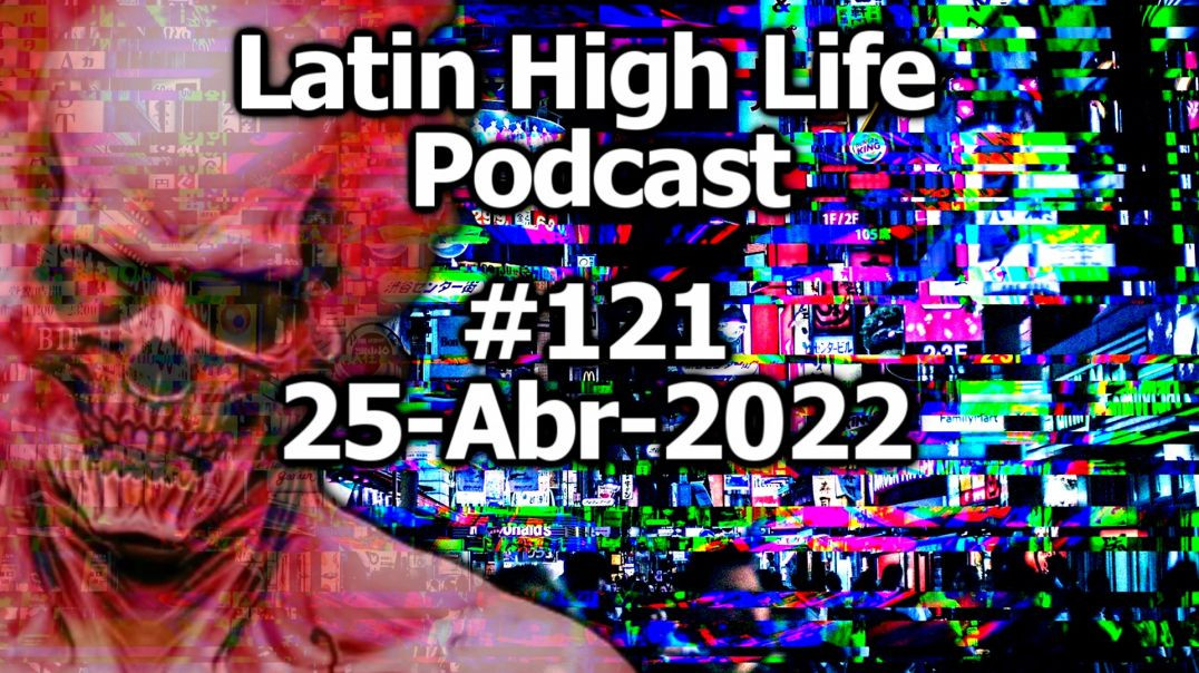 LATIN HIGH LIFE PODCAST #120 | 25-ABR-2022 Parte 1