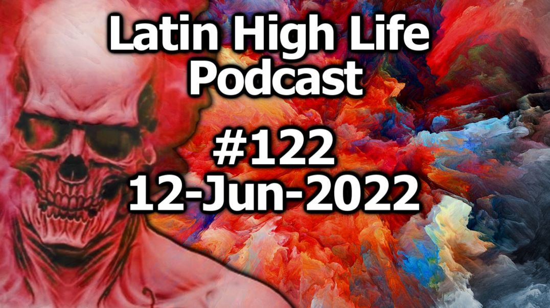 LATIN HIGH LIFE PODCAST #122 | 12-JUN-2022