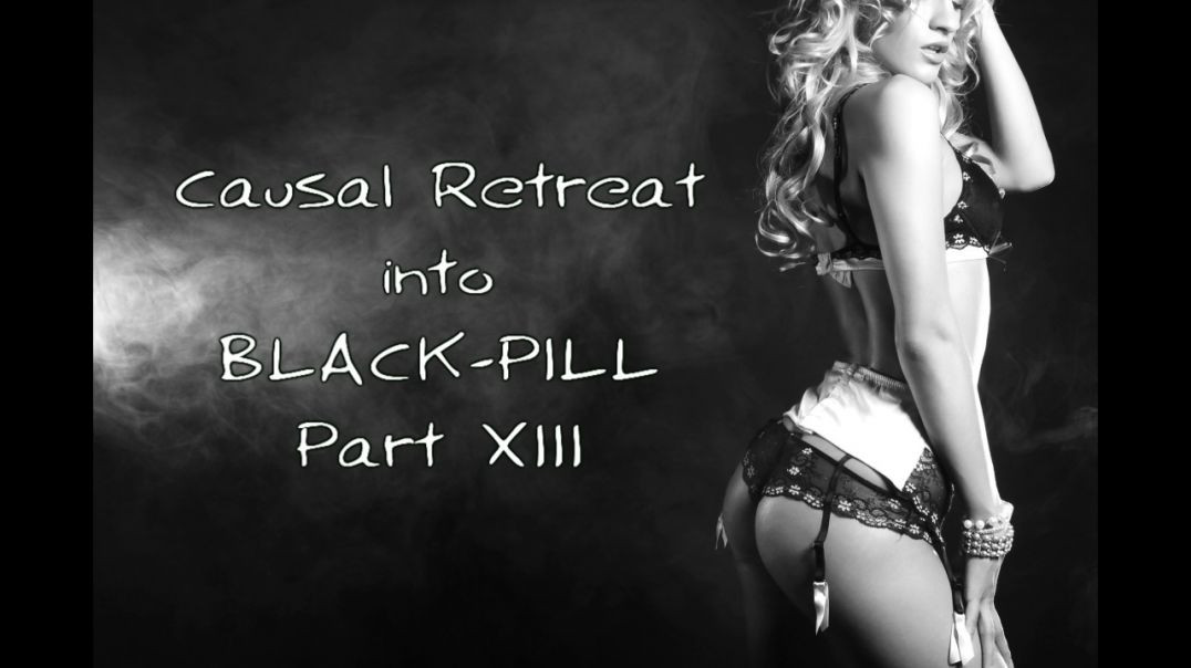 Black Pill Fire: Causal retreat into Black Pill ( Part XIII )