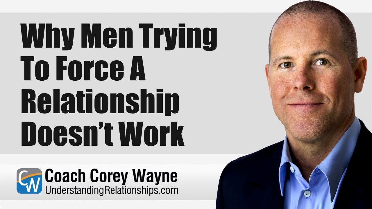 Why Men Trying To Force A Relationship Doesn’t Work