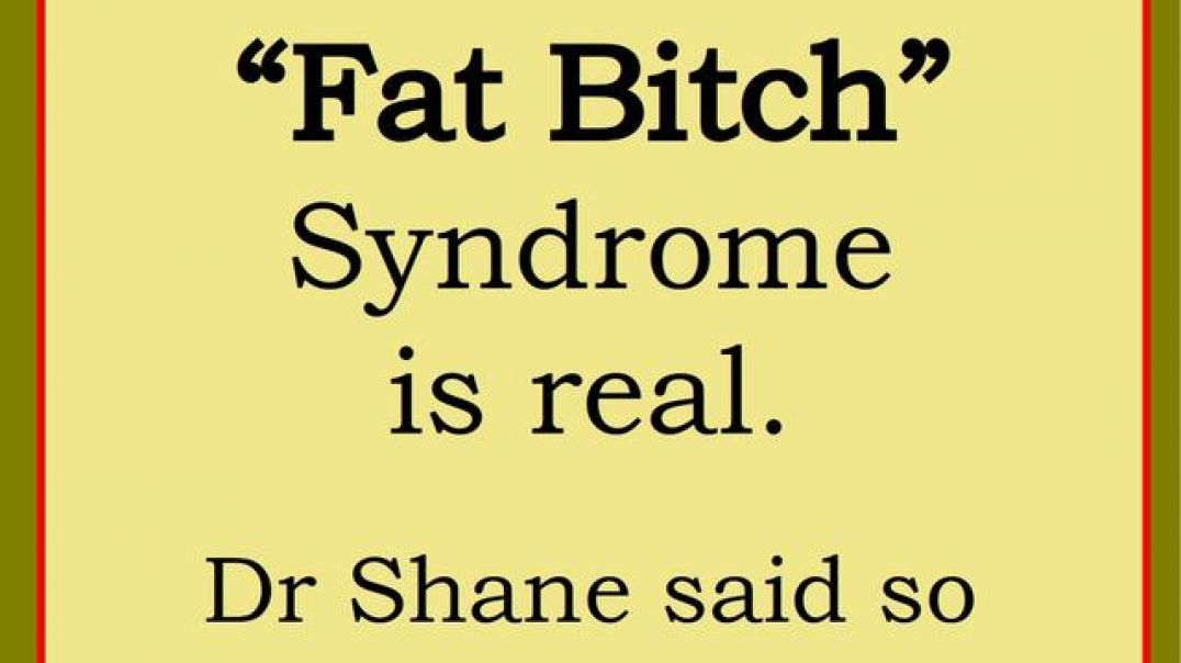 The Fat Bitch Syndrome is Real