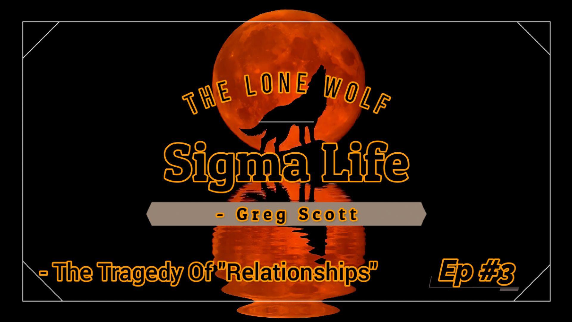 Sigma Life - Ep #3 - The Tragedy Of "Relationships"