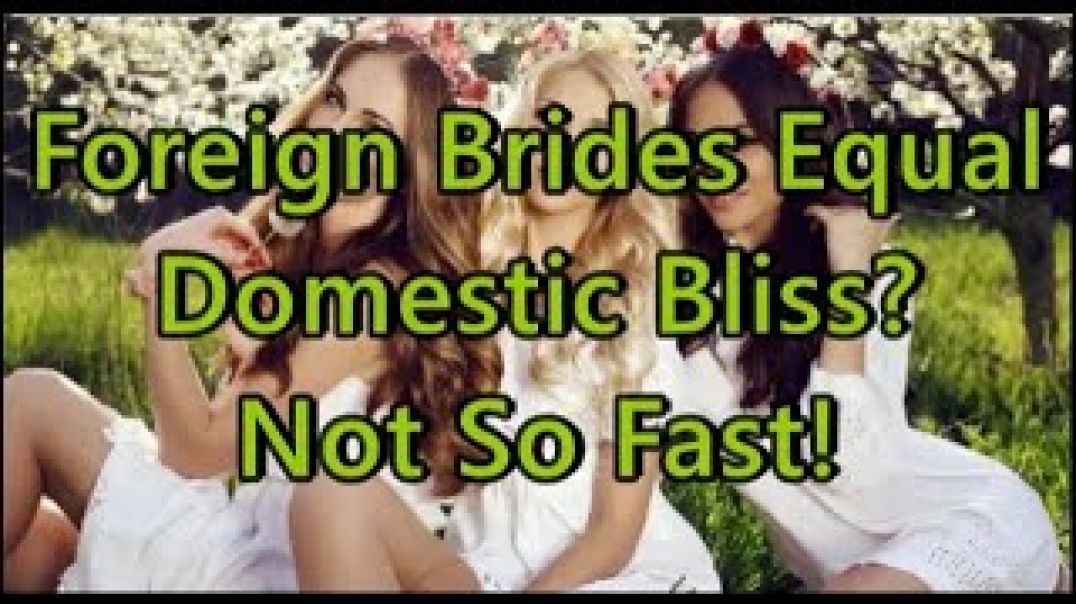 Foreign Brides Equal Domestic Bliss? Not So Fast!