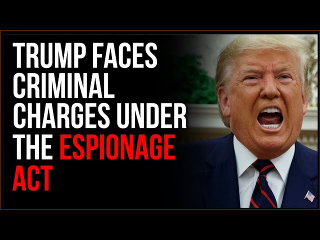 Trump Faces Criminal Charges Under The Espionage Act