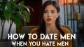 How to Date Men When You Hate Men