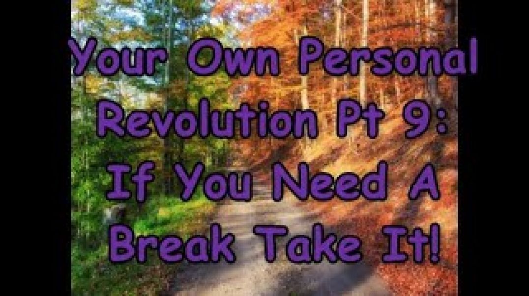 Your Own Personal Revolution Pt 9: If You Need A Break Take It