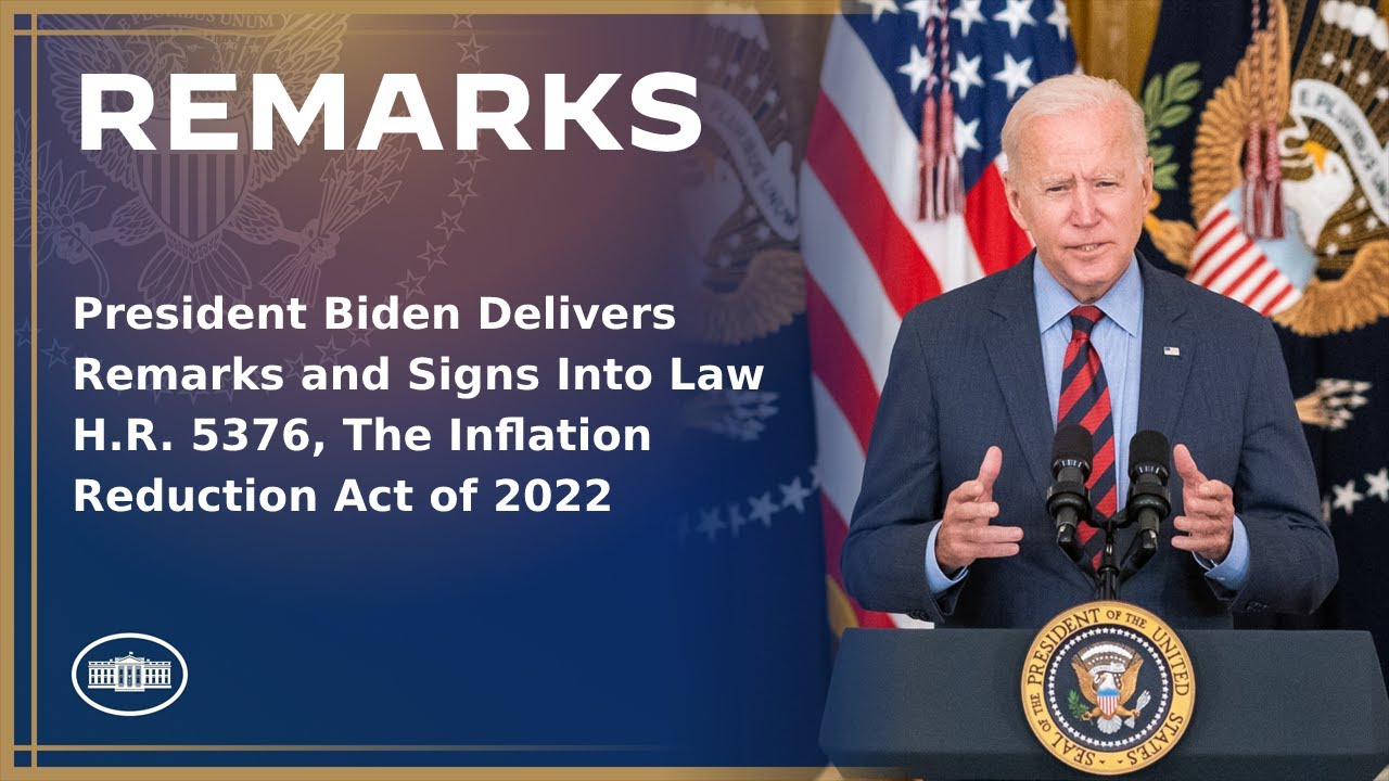 President Biden Delivers Remarks and Signs Into Law H.R. 5376, The Inflation Reduction Act of 2022